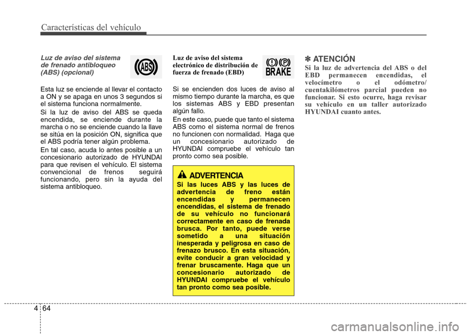 Hyundai Azera 2012  Manual del propietario (in Spanish) Características del vehículo
64
4
Luz de aviso del sistema 
de frenado antibloqueo(ABS) (opcional)
Esta luz se enciende al llevar el contacto a ON y se apaga en unos 3 segundos si
el sistema funcion
