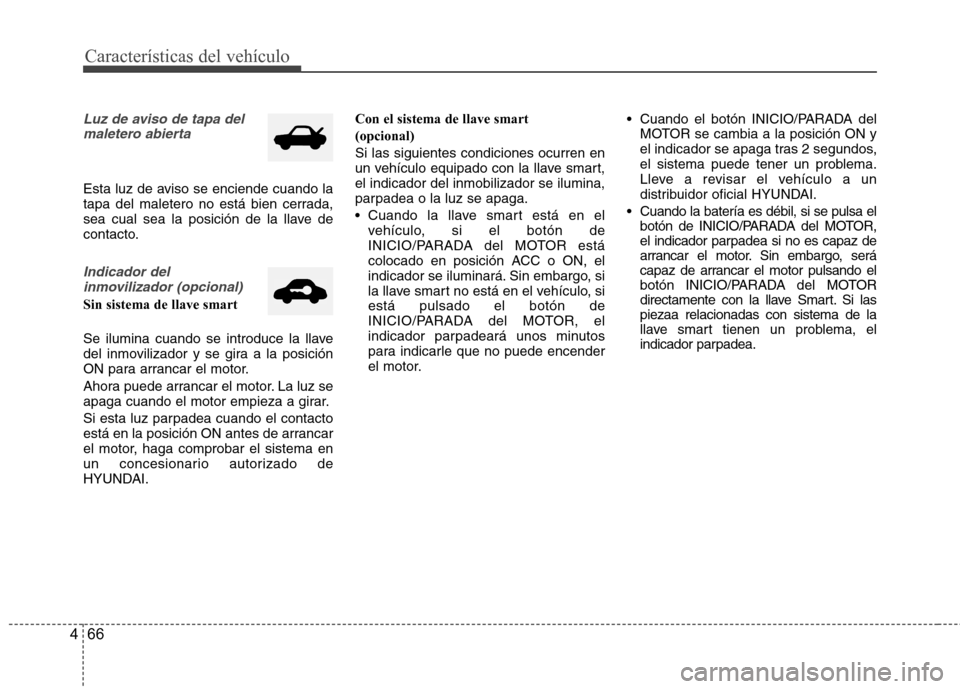 Hyundai Azera 2012  Manual del propietario (in Spanish) Características del vehículo
66
4
Luz de aviso de tapa del
maletero abierta
Esta luz de aviso se enciende cuando la 
tapa del maletero no está bien cerrada,
sea cual sea la posición de la llave de