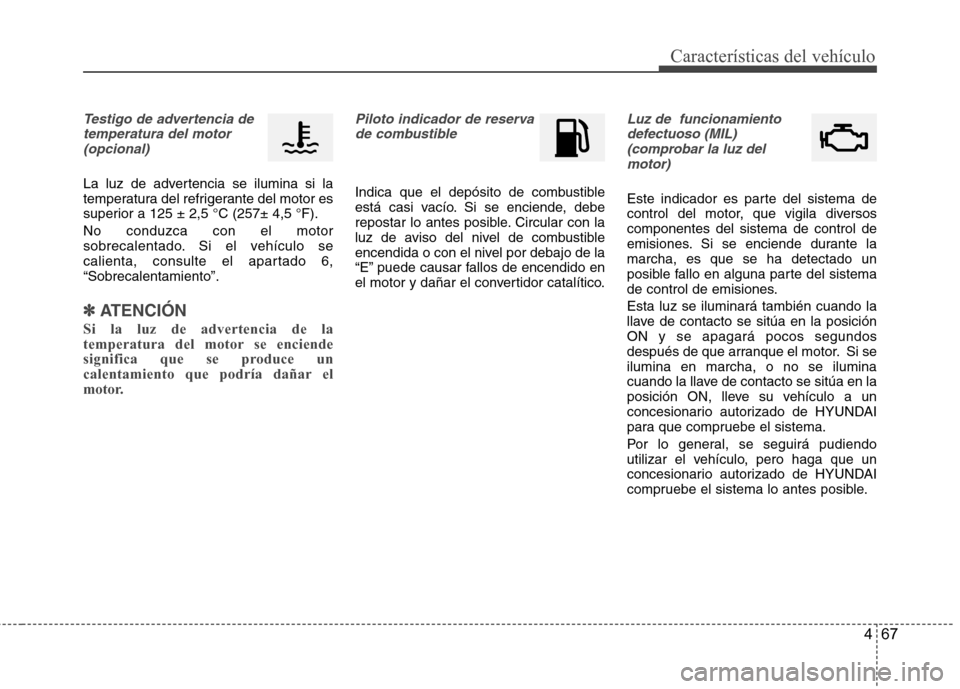 Hyundai Azera 2012  Manual del propietario (in Spanish) 467
Características del vehículo
Testigo de advertencia detemperatura del motor (opcional)
La luz de advertencia se ilumina si la 
temperatura del refrigerante del motor es
superior a 125 ± 2,5 °C