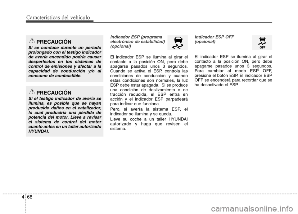Hyundai Azera 2012  Manual del propietario (in Spanish) Características del vehículo
68
4
Indicador ESP (programa
electrónico de estabilidad)(opcional)
El indicador ESP se ilumina al girar el contacto a la posición ON, pero debe
apagarse pasados unos 3