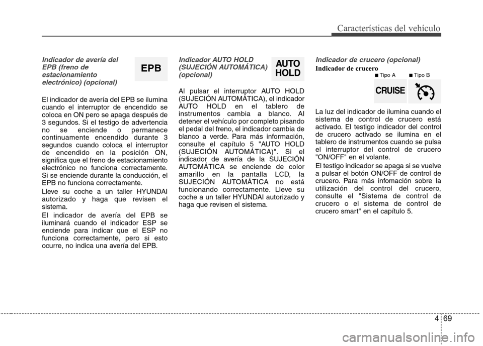 Hyundai Azera 2012  Manual del propietario (in Spanish) 469
Características del vehículo
Indicador de avería delEPB (freno deestacionamientoelectrónico) (opcional)
El indicador de avería del EPB se ilumina 
cuando el interruptor de encendido secoloca 