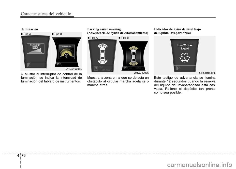 Hyundai Azera 2012  Manual del propietario (in Spanish) Características del vehículo
76
4
Iluminación 
Al ajustar el interruptor de control de la iluminación se indica la intensidad de
iluminación del tablero de instrumentos. Parking assist warning (A