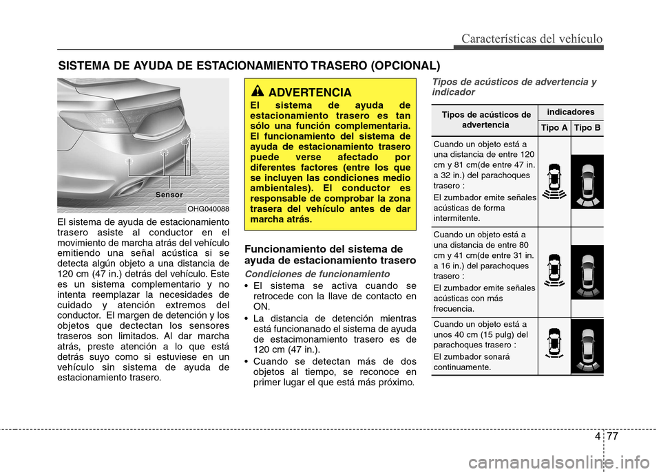 Hyundai Azera 2012 Manual del propietario (in Spanish) 477
CaracterÃsticas del vehÃculo
El sistema de ayuda de estacionamiento
trasero asiste al conductor en el
movimiento de marcha atrás del vehÃculoemitiendo una señal acústica si sedetecta algún Hyundai Azera 2012 Manual del propietario (in Spanish) 477
CaracterÃsticas del vehÃculo
El sistema de ayuda de estacionamiento
trasero asiste al conductor en el
movimiento de marcha atrás del vehÃculoemitiendo una señal acústica si sedetecta algún