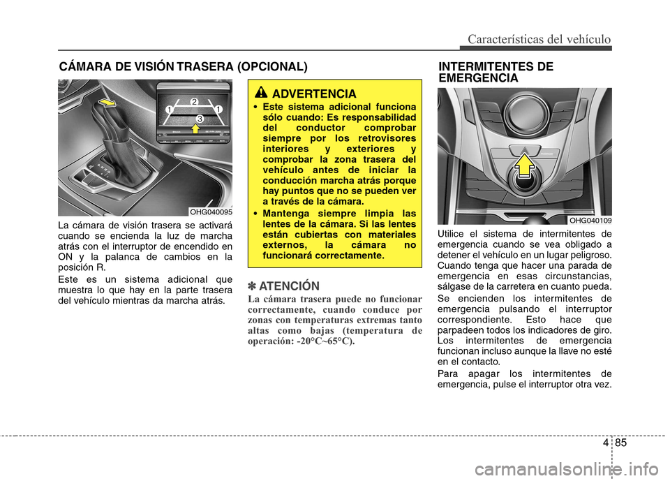 Hyundai Azera 2012 Manual del propietario (in Spanish) 485
Características del vehículo
INTERMITENTES DE EMERGENCIA
La cámara de visión trasera se activará cuando se encienda la luz de marcha
atrás con el interruptor de encendido enON y la palanca Hyundai Azera 2012 Manual del propietario (in Spanish) 485
Características del vehículo
INTERMITENTES DE EMERGENCIA
La cámara de visión trasera se activará cuando se encienda la luz de marcha
atrás con el interruptor de encendido enON y la palanca