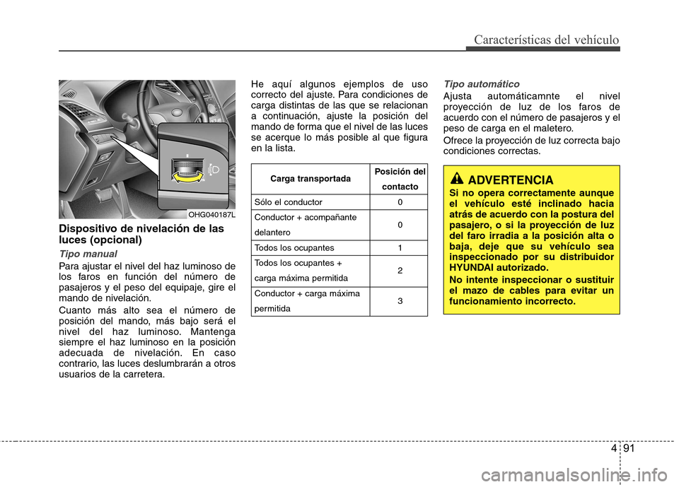 Hyundai Azera 2012 Manual del propietario (in Spanish) 491
Características del vehículo
Dispositivo de nivelación de las luces (opcional)
Tipo manual
Para ajustar el nivel del haz luminoso de
los faros en función del número de
pasajeros y el peso de Hyundai Azera 2012 Manual del propietario (in Spanish) 491
Características del vehículo
Dispositivo de nivelación de las luces (opcional)
Tipo manual
Para ajustar el nivel del haz luminoso de
los faros en función del número de
pasajeros y el peso de