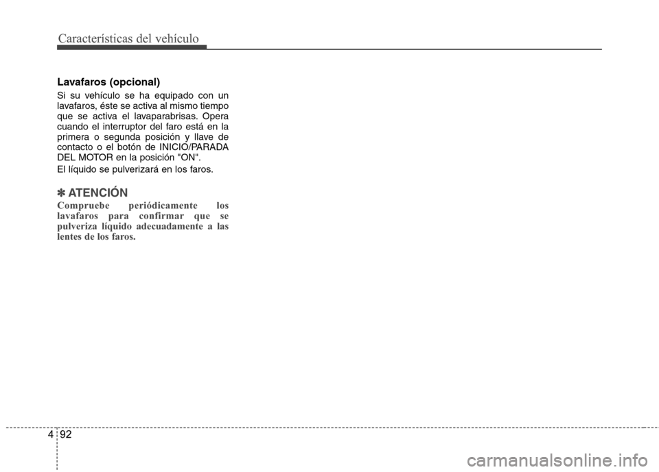 Hyundai Azera 2012 Manual del propietario (in Spanish) Características del vehículo
92
4
Lavafaros (opcional)
Si su vehículo se ha equipado con un
lavafaros, éste se activa al mismo tiempo
que se activa el lavaparabrisas. Opera
cuando el interruptor Hyundai Azera 2012 Manual del propietario (in Spanish) Características del vehículo
92
4
Lavafaros (opcional)
Si su vehículo se ha equipado con un
lavafaros, éste se activa al mismo tiempo
que se activa el lavaparabrisas. Opera
cuando el interruptor