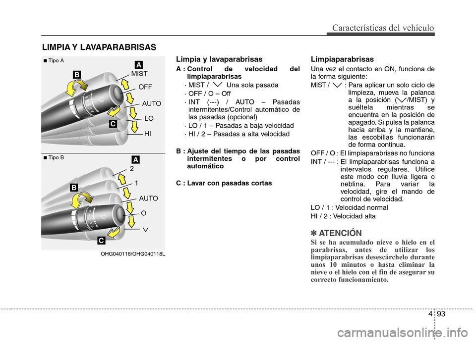 Hyundai Azera 2012 Manual del propietario (in Spanish) 493
Características del vehículo
Limpia y lavaparabrisas
A : Control de velocidad dellimpiaparabrisas
· MIST / Una sola pasada · OFF / O – Off
· INT (---) / AUTO – Pasadas intermitentes/Con Hyundai Azera 2012 Manual del propietario (in Spanish) 493
Características del vehículo
Limpia y lavaparabrisas
A : Control de velocidad dellimpiaparabrisas
· MIST / Una sola pasada · OFF / O – Off
· INT (---) / AUTO – Pasadas intermitentes/Con