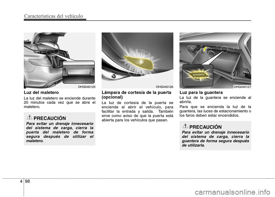 Hyundai Azera 2012 Manual del propietario (in Spanish) Características del vehículo
98
4
Luz del maletero
La luz del maletero se enciende durante
20 minutos cada vez que se abre el
maletero. Lámpara de cortesía de la puerta (opcional)
La luz de co Hyundai Azera 2012 Manual del propietario (in Spanish) Características del vehículo
98
4
Luz del maletero
La luz del maletero se enciende durante
20 minutos cada vez que se abre el
maletero. Lámpara de cortesía de la puerta (opcional)
La luz de co