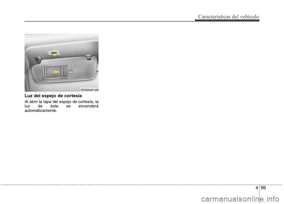 Hyundai Azera 2012 Manual del propietario (in Spanish) 499
Características del vehículo
Luz del espejo de cortesía
Al abrir la tapa del espejo de cortesía, la luz de éste se encenderá
automáticamente.
OHG040128 Hyundai Azera 2012 Manual del propietario (in Spanish) 499
Características del vehículo
Luz del espejo de cortesía
Al abrir la tapa del espejo de cortesía, la luz de éste se encenderá
automáticamente.
OHG040128
