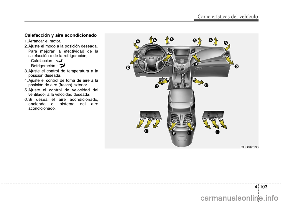 Hyundai Azera 2012 Manual del propietario (in Spanish) 4 103
Características del vehículo
Calefacción y aire acondicionado
1. Arrancar el motor.
2. Ajuste el modo a la posición deseada.Para mejorar la efectividad de la
calefacción o de la refriger Hyundai Azera 2012 Manual del propietario (in Spanish) 4 103
Características del vehículo
Calefacción y aire acondicionado
1. Arrancar el motor.
2. Ajuste el modo a la posición deseada.Para mejorar la efectividad de la
calefacción o de la refriger