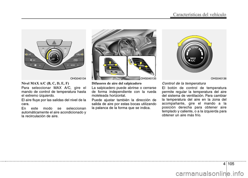 Hyundai Azera 2012 Manual del propietario (in Spanish) 4 105
Características del vehículo
Nivel MAX A/C (B, C, D, E, F)
Para seleccionar MAX A/C, gire el
mando de control de temperatura hasta
el extremo izquierdo.
El aire fluye por las salidas del ni Hyundai Azera 2012 Manual del propietario (in Spanish) 4 105
Características del vehículo
Nivel MAX A/C (B, C, D, E, F)
Para seleccionar MAX A/C, gire el
mando de control de temperatura hasta
el extremo izquierdo.
El aire fluye por las salidas del ni