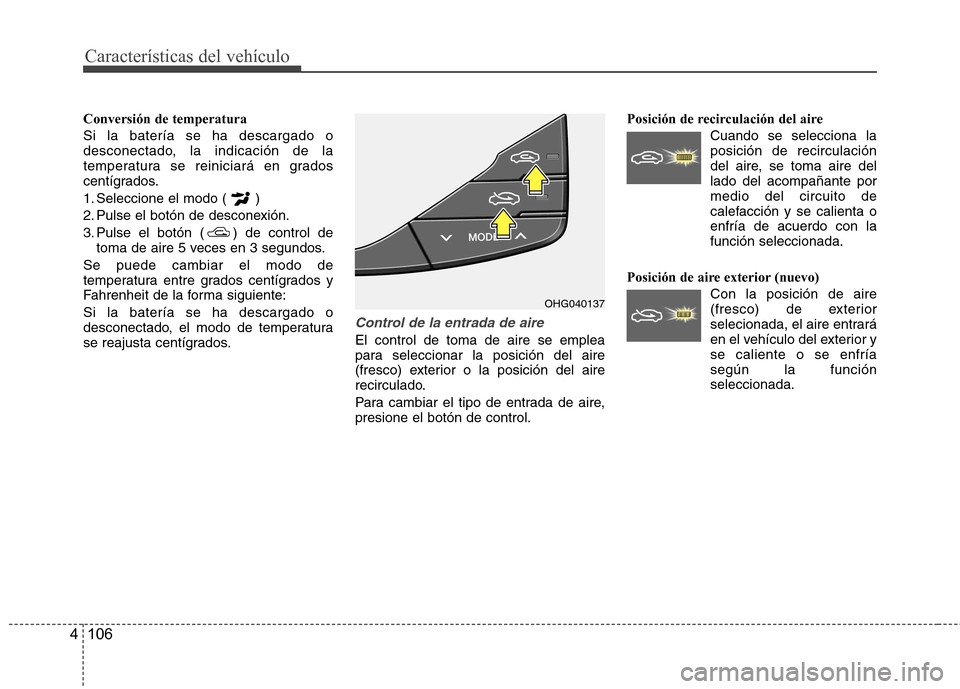 Hyundai Azera 2012 Manual del propietario (in Spanish) Características del vehículo
106
4
Conversión de temperatura Si la batería se ha descargado o
desconectado, la indicación de la
temperatura se reiniciará en grados
centígrados.
1. Seleccione Hyundai Azera 2012 Manual del propietario (in Spanish) Características del vehículo
106
4
Conversión de temperatura Si la batería se ha descargado o
desconectado, la indicación de la
temperatura se reiniciará en grados
centígrados.
1. Seleccione