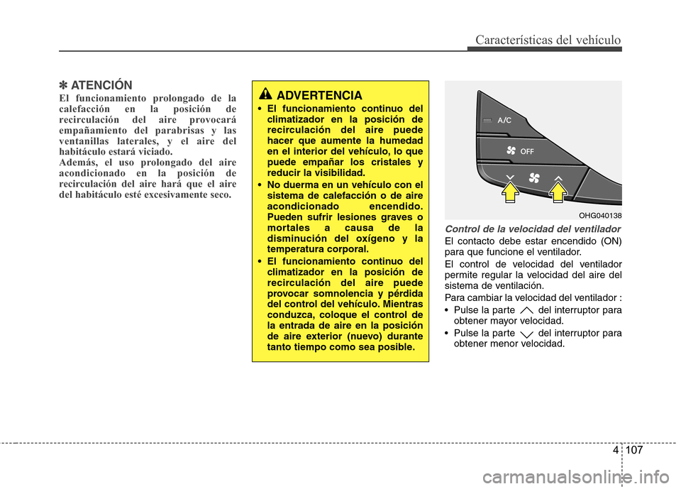 Hyundai Azera 2012 Manual del propietario (in Spanish) 4 107
Características del vehículo
✽✽ATENCIÓN
El funcionamiento prolongado de la calefacción en la posición de
recirculación del aire provocaráempañamiento del parabrisas y las
ventanillas Hyundai Azera 2012 Manual del propietario (in Spanish) 4 107
Características del vehículo
✽✽ATENCIÓN
El funcionamiento prolongado de la calefacción en la posición de
recirculación del aire provocaráempañamiento del parabrisas y las
ventanillas