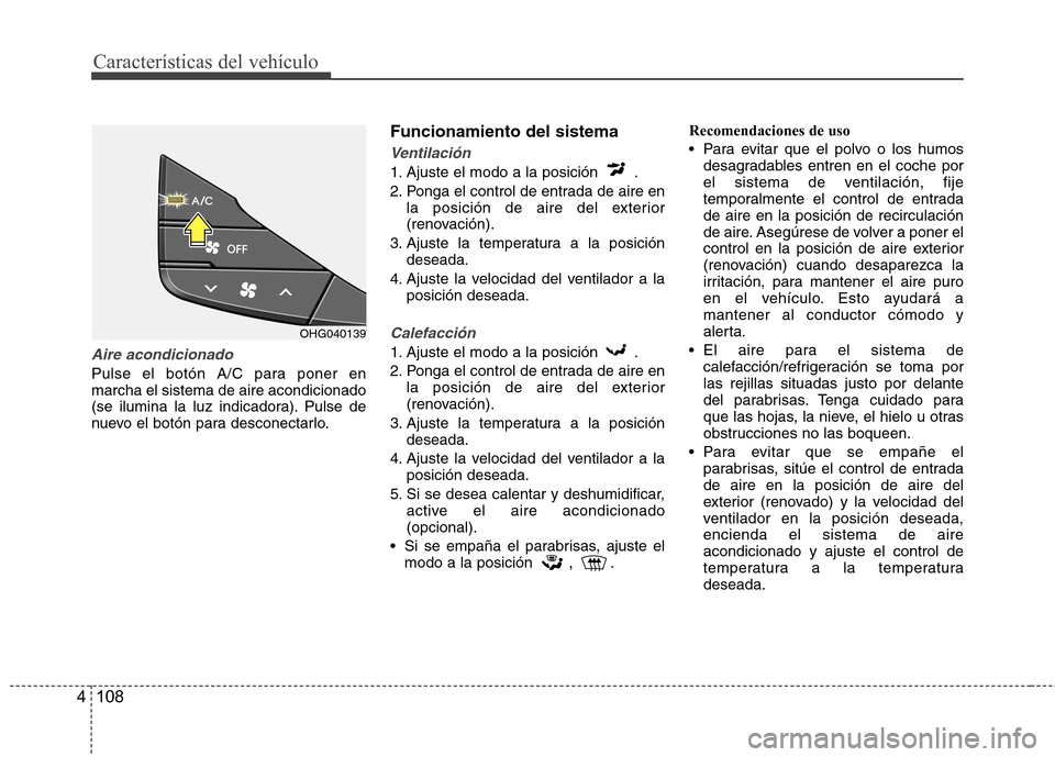 Hyundai Azera 2012 Manual del propietario (in Spanish) Características del vehículo
108
4
Aire acondicionado
Pulse el botón A/C para poner en marcha el sistema de aire acondicionado
(se ilumina la luz indicadora). Pulse de
nuevo el botón para desconec Hyundai Azera 2012 Manual del propietario (in Spanish) Características del vehículo
108
4
Aire acondicionado
Pulse el botón A/C para poner en marcha el sistema de aire acondicionado
(se ilumina la luz indicadora). Pulse de
nuevo el botón para desconec