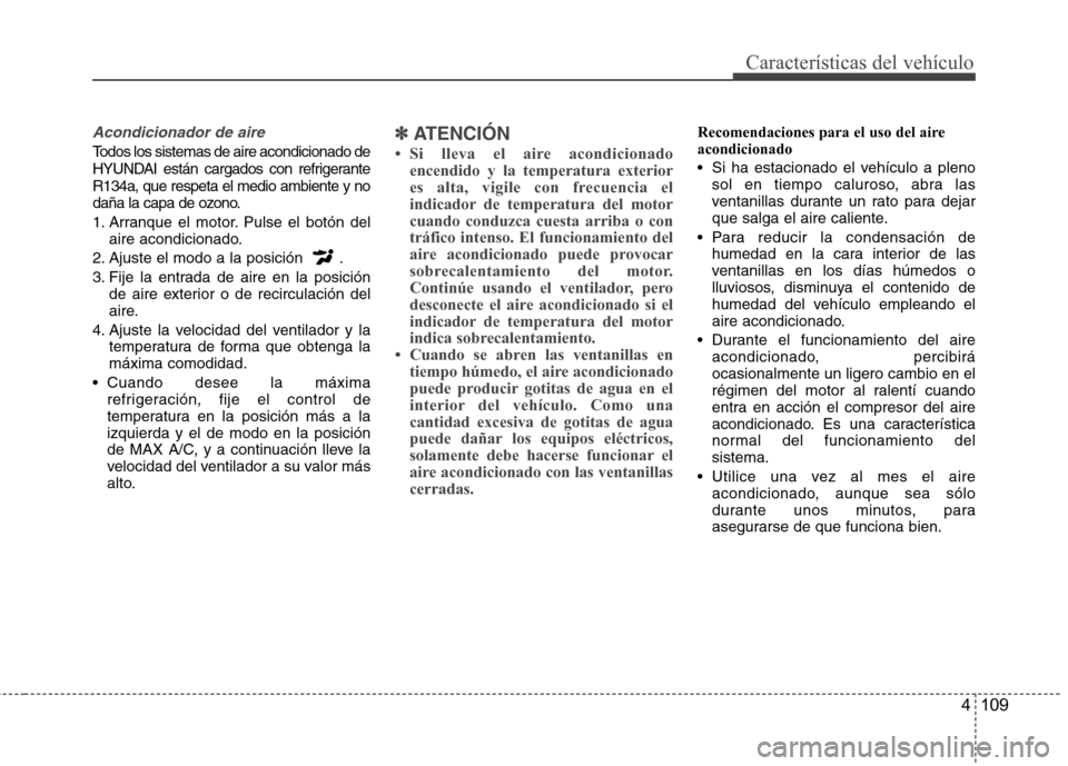 Hyundai Azera 2012 Manual del propietario (in Spanish) 4 109
Características del vehículo
Acondicionador de aire
Todos los sistemas de aire acondicionado de
HYUNDAI están cargados con refrigerante R134a, que respeta el medio ambiente y no
daña la cap Hyundai Azera 2012 Manual del propietario (in Spanish) 4 109
Características del vehículo
Acondicionador de aire
Todos los sistemas de aire acondicionado de
HYUNDAI están cargados con refrigerante R134a, que respeta el medio ambiente y no
daña la cap
