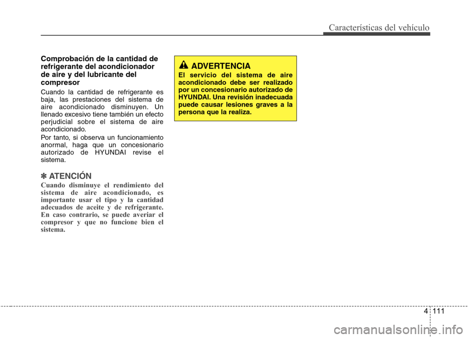 Hyundai Azera 2012 Manual del propietario (in Spanish) 4 111
Características del vehículo
Comprobación de la cantidad de
refrigerante del acondicionadorde aire y del lubricante delcompresor
Cuando la cantidad de refrigerante es baja, las prestaciones Hyundai Azera 2012 Manual del propietario (in Spanish) 4 111
Características del vehículo
Comprobación de la cantidad de
refrigerante del acondicionadorde aire y del lubricante delcompresor
Cuando la cantidad de refrigerante es baja, las prestaciones