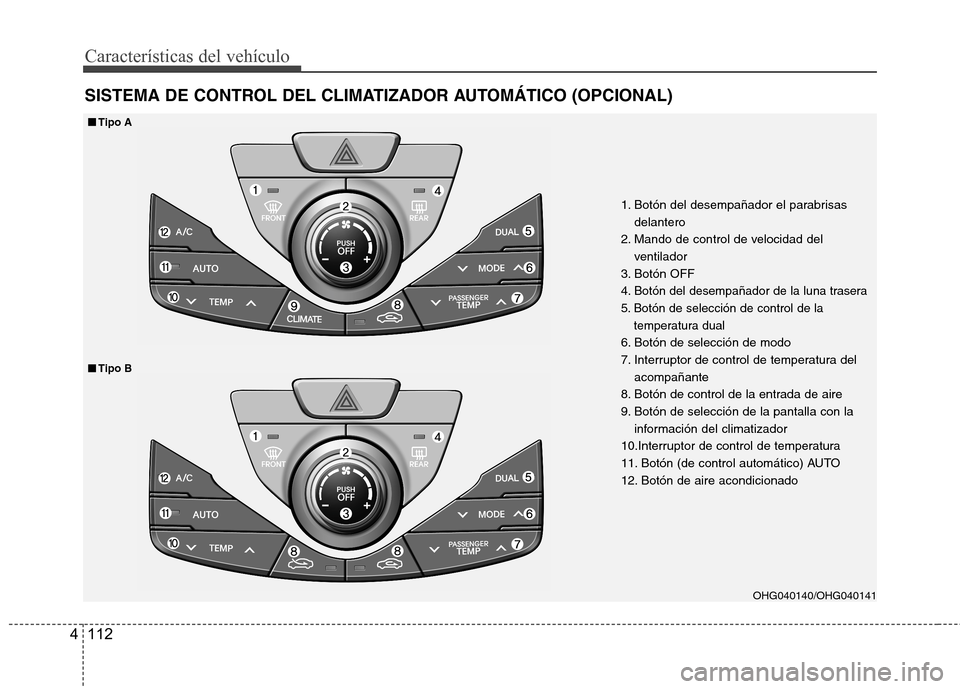 Hyundai Azera 2012 Manual del propietario (in Spanish) Características del vehículo
112
4
SISTEMA DE CONTROL DEL CLIMATIZADOR AUTOMÁTICO (OPCIONAL)
1. Botón del desempañador el parabrisas
delantero
2. Mando de control de velocidad del ventilador
3. B Hyundai Azera 2012 Manual del propietario (in Spanish) Características del vehículo
112
4
SISTEMA DE CONTROL DEL CLIMATIZADOR AUTOMÁTICO (OPCIONAL)
1. Botón del desempañador el parabrisas
delantero
2. Mando de control de velocidad del ventilador
3. B