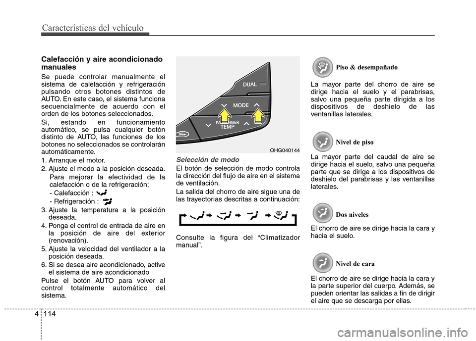 Hyundai Azera 2012 Manual del propietario (in Spanish) Características del vehículo
114
4
Calefacción y aire acondicionado
manuales
Se puede controlar manualmente el
sistema de calefacción y refrigeraciónpulsando otros botones distintos de
AUTO. E Hyundai Azera 2012 Manual del propietario (in Spanish) Características del vehículo
114
4
Calefacción y aire acondicionado
manuales
Se puede controlar manualmente el
sistema de calefacción y refrigeraciónpulsando otros botones distintos de
AUTO. E