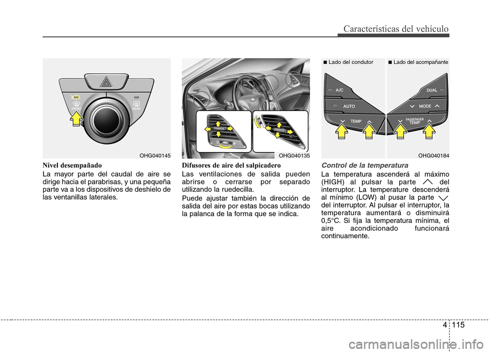 Hyundai Azera 2012 Manual del propietario (in Spanish) 4 115
Características del vehículo
Nivel desempañado
La mayor parte del caudal de aire se
dirige hacia el parabrisas, y una pequeña
parte va a los dispositivos de deshielo de
las ventanillas lat Hyundai Azera 2012 Manual del propietario (in Spanish) 4 115
Características del vehículo
Nivel desempañado
La mayor parte del caudal de aire se
dirige hacia el parabrisas, y una pequeña
parte va a los dispositivos de deshielo de
las ventanillas lat