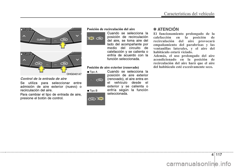 Hyundai Azera 2012 Manual del propietario (in Spanish) 4 117
Características del vehículo
Control de la entrada de aire
Se utiliza para seleccionar entre
admisión de aire exterior (nuevo) o
recirculación del aire.
Para cambiar el tipo de entrada de Hyundai Azera 2012 Manual del propietario (in Spanish) 4 117
Características del vehículo
Control de la entrada de aire
Se utiliza para seleccionar entre
admisión de aire exterior (nuevo) o
recirculación del aire.
Para cambiar el tipo de entrada de