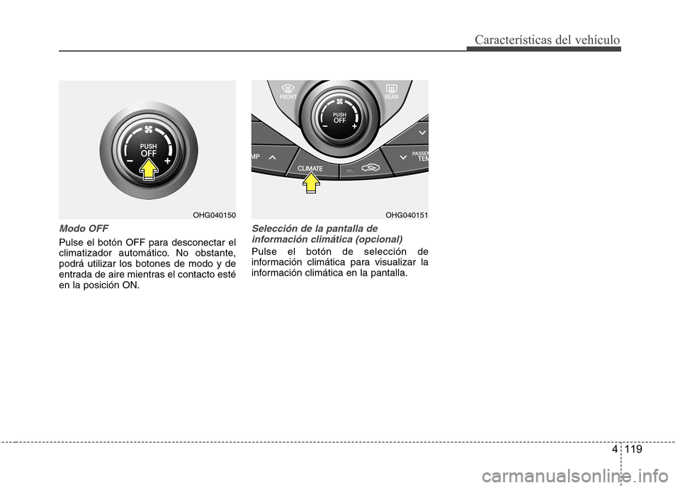 Hyundai Azera 2012 Manual del propietario (in Spanish) 4 119
Características del vehículo
Modo OFF
Pulse el botón OFF para desconectar el
climatizador automático. No obstante,podrá utilizar los botones de modo y de
entrada de aire mientras el contac Hyundai Azera 2012 Manual del propietario (in Spanish) 4 119
Características del vehículo
Modo OFF
Pulse el botón OFF para desconectar el
climatizador automático. No obstante,podrá utilizar los botones de modo y de
entrada de aire mientras el contac