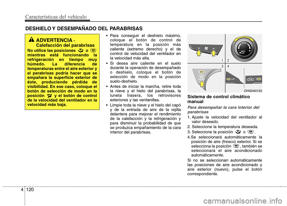 Hyundai Azera 2012 Manual del propietario (in Spanish) CaracterÃsticas del vehÃculo
120
4
DESHIELO Y DESEMPAÑADO DEL PARABRISAS
Para conseguir el deshielo máximo,coloque el botón de control de
temperatura en la posición más
caliente (extremo de Hyundai Azera 2012 Manual del propietario (in Spanish) CaracterÃsticas del vehÃculo
120
4
DESHIELO Y DESEMPAÑADO DEL PARABRISAS
Para conseguir el deshielo máximo,coloque el botón de control de
temperatura en la posición más
caliente (extremo de
