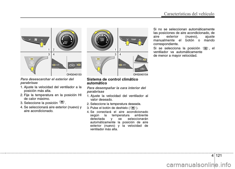 Hyundai Azera 2012 Manual del propietario (in Spanish) 4 121
CaracterÃsticas del vehÃculo
Para desescarchar el exterior delparabrisas
1. Ajuste la velocidad del ventilador a la posición más alta.
2. Fije la temperatura en la posición HI de calor máx Hyundai Azera 2012 Manual del propietario (in Spanish) 4 121
CaracterÃsticas del vehÃculo
Para desescarchar el exterior delparabrisas
1. Ajuste la velocidad del ventilador a la posición más alta.
2. Fije la temperatura en la posición HI de calor máx