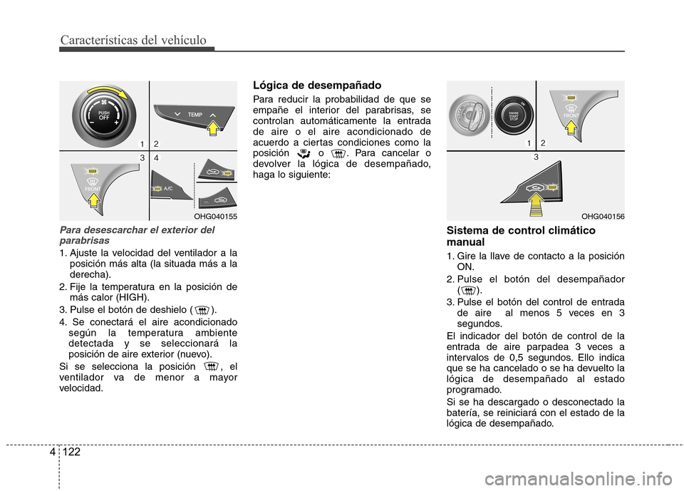 Hyundai Azera 2012 Manual del propietario (in Spanish) CaracterÃsticas del vehÃculo
122
4
Para desescarchar el exterior del
parabrisas
1. Ajuste la velocidad del ventilador a la posición más alta (la situada más a la derecha).
2. Fije la temperatura Hyundai Azera 2012 Manual del propietario (in Spanish) CaracterÃsticas del vehÃculo
122
4
Para desescarchar el exterior del
parabrisas
1. Ajuste la velocidad del ventilador a la posición más alta (la situada más a la derecha).
2. Fije la temperatura