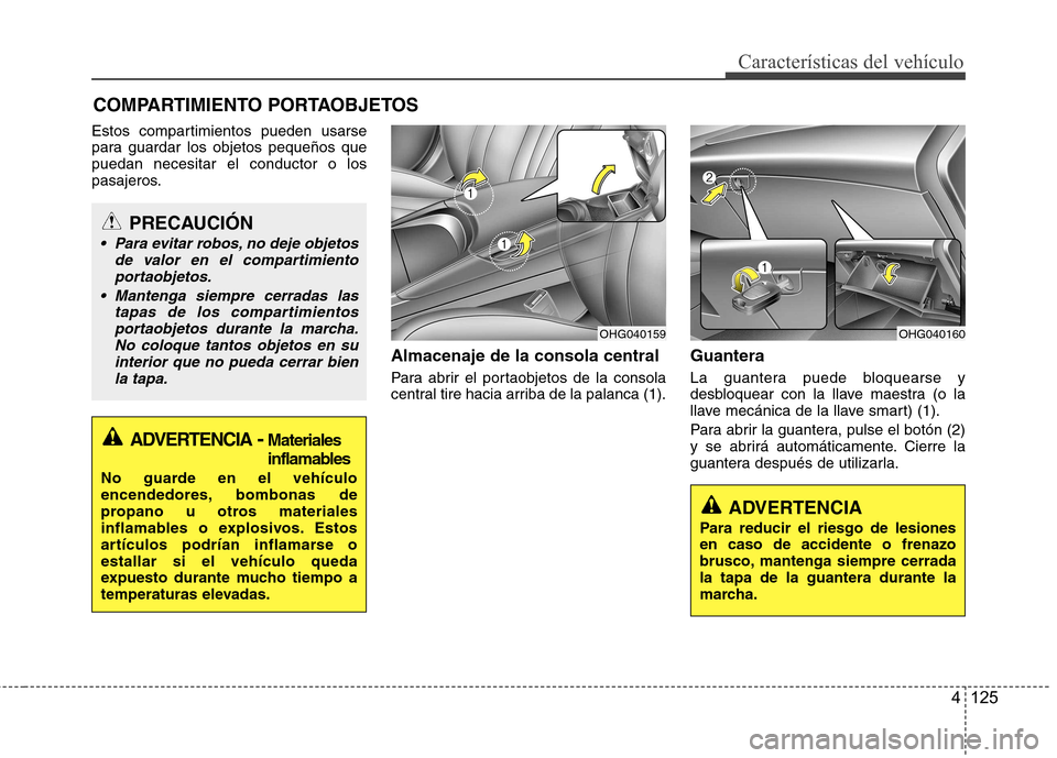 Hyundai Azera 2012 Manual del propietario (in Spanish) 4 125
CaracterÃsticas del vehÃculo
Estos compartimientos pueden usarse
para guardar los objetos pequeños quepuedan necesitar el conductor o los
pasajeros.Almacenaje de la consola central
Para abr Hyundai Azera 2012 Manual del propietario (in Spanish) 4 125
CaracterÃsticas del vehÃculo
Estos compartimientos pueden usarse
para guardar los objetos pequeños quepuedan necesitar el conductor o los
pasajeros.Almacenaje de la consola central
Para abr