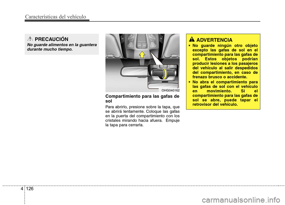 Hyundai Azera 2012 Manual del propietario (in Spanish) CaracterÃsticas del vehÃculo
126
4
Compartimiento para las gafas de sol
Para abrirlo, presione sobre la tapa, que
se abrirá lentamente. Coloque las gafas
en la puerta del compartimiento con los
c Hyundai Azera 2012 Manual del propietario (in Spanish) CaracterÃsticas del vehÃculo
126
4
Compartimiento para las gafas de sol
Para abrirlo, presione sobre la tapa, que
se abrirá lentamente. Coloque las gafas
en la puerta del compartimiento con los
c