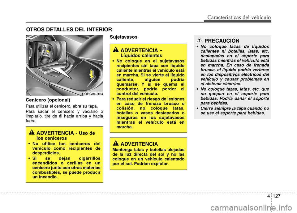 Hyundai Azera 2012 Manual del propietario (in Spanish) 4 127
CaracterÃsticas del vehÃculo
OTROS DETALLES DEL INTERIOR
Cenicero (opcional)
Para utilizar el cenicero, abra su tapa.
Para sacar el cenicero y vaciarlo o
limpiarlo, tire de él hacia arriba Hyundai Azera 2012 Manual del propietario (in Spanish) 4 127
CaracterÃsticas del vehÃculo
OTROS DETALLES DEL INTERIOR
Cenicero (opcional)
Para utilizar el cenicero, abra su tapa.
Para sacar el cenicero y vaciarlo o
limpiarlo, tire de él hacia arriba