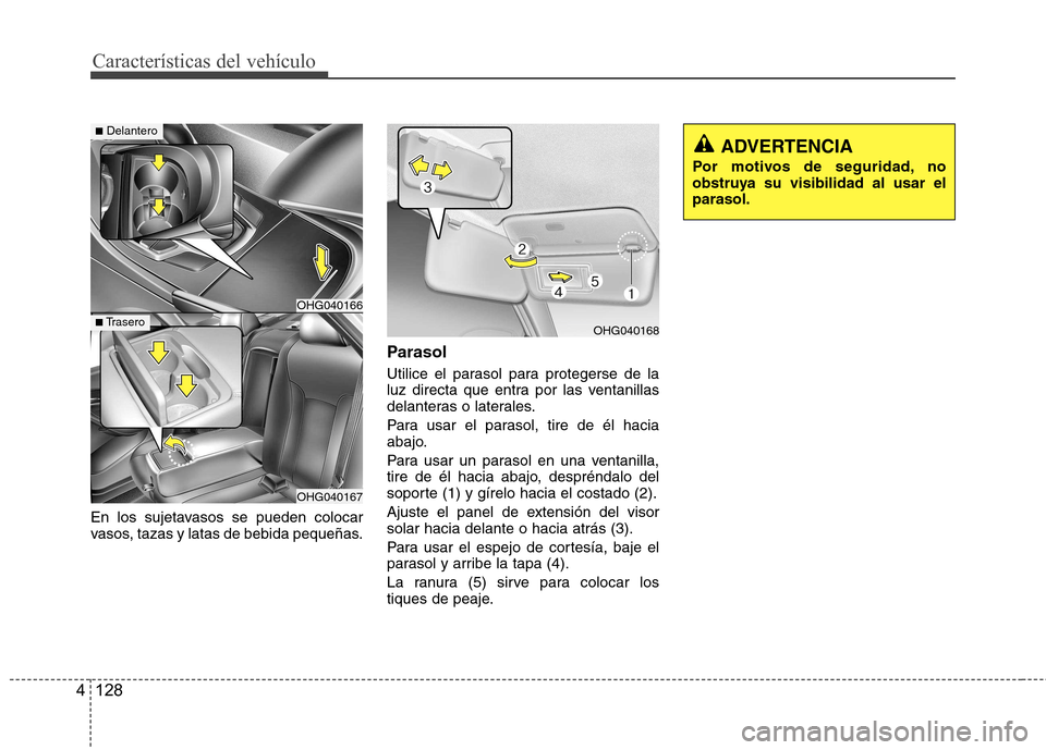 Hyundai Azera 2012 Manual del propietario (in Spanish) CaracterÃsticas del vehÃculo
128
4
En los sujetavasos se pueden colocar
vasos, tazas y latas de bebida pequeñas. Parasol
Utilice el parasol para protegerse de la
luz directa que entra por las ve Hyundai Azera 2012 Manual del propietario (in Spanish) CaracterÃsticas del vehÃculo
128
4
En los sujetavasos se pueden colocar
vasos, tazas y latas de bebida pequeñas. Parasol
Utilice el parasol para protegerse de la
luz directa que entra por las ve