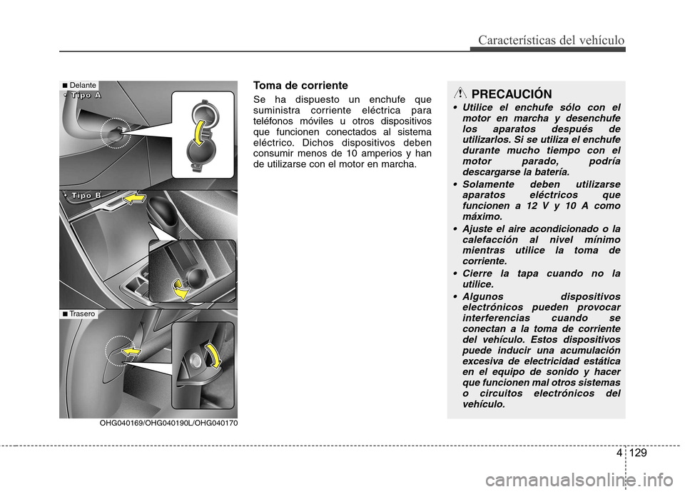 Hyundai Azera 2012 Manual del propietario (in Spanish) 4 129
CaracterÃsticas del vehÃculo
Toma de corriente
Se ha dispuesto un enchufe que
suministra corriente eléctrica para
teléfonos móviles u otros dispositivosque funcionen conectados al sistema Hyundai Azera 2012 Manual del propietario (in Spanish) 4 129
CaracterÃsticas del vehÃculo
Toma de corriente
Se ha dispuesto un enchufe que
suministra corriente eléctrica para
teléfonos móviles u otros dispositivosque funcionen conectados al sistema