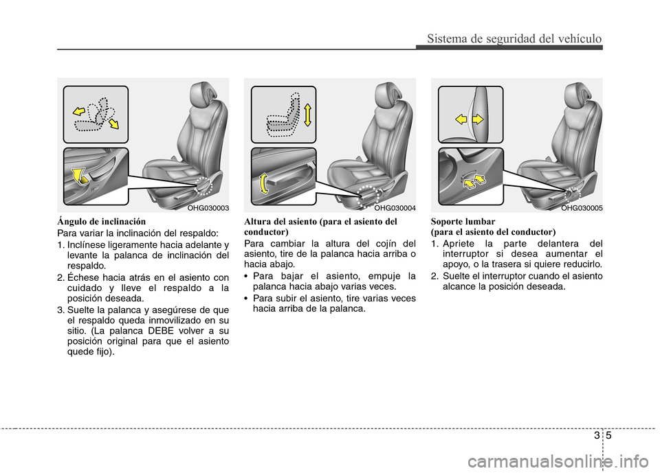 Hyundai Azera 2012 Manual del propietario (in Spanish) 35
Sistema de seguridad del vehículo
Ángulo de inclinación
Para variar la inclinación del respaldo:
1. Inclínese ligeramente hacia adelante ylevante la palanca de inclinación del
respaldo.
2. Hyundai Azera 2012 Manual del propietario (in Spanish) 35
Sistema de seguridad del vehículo
Ángulo de inclinación
Para variar la inclinación del respaldo:
1. Inclínese ligeramente hacia adelante ylevante la palanca de inclinación del
respaldo.
2.