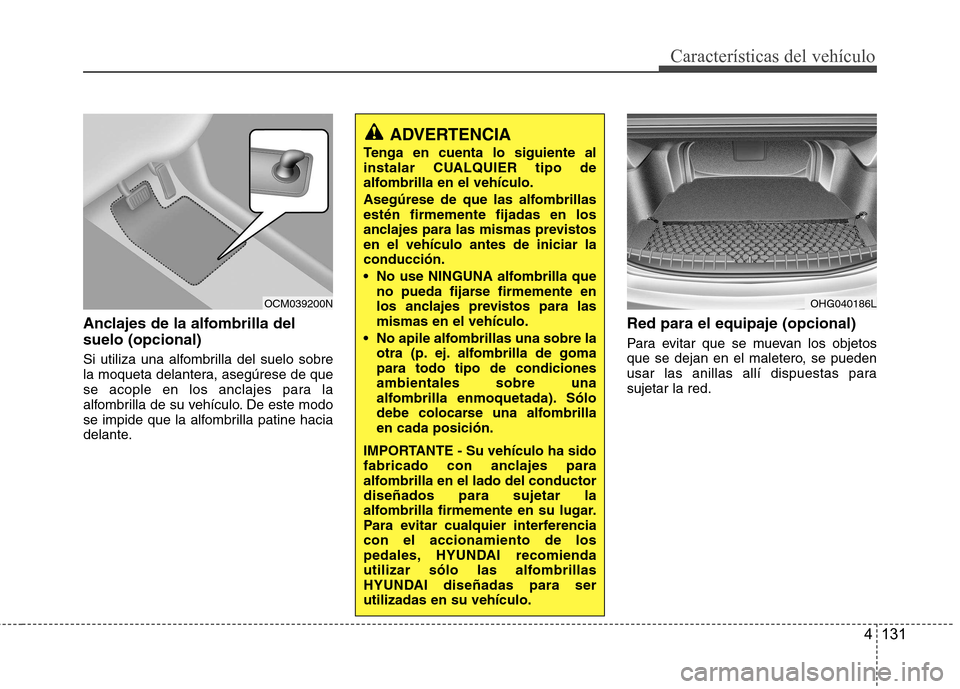 Hyundai Azera 2012 Manual del propietario (in Spanish) 4 131
Características del vehículo
Anclajes de la alfombrilla del suelo (opcional)
Si utiliza una alfombrilla del suelo sobre
la moqueta delantera, asegúrese de que
se acople en los anclajes para Hyundai Azera 2012 Manual del propietario (in Spanish) 4 131
Características del vehículo
Anclajes de la alfombrilla del suelo (opcional)
Si utiliza una alfombrilla del suelo sobre
la moqueta delantera, asegúrese de que
se acople en los anclajes para