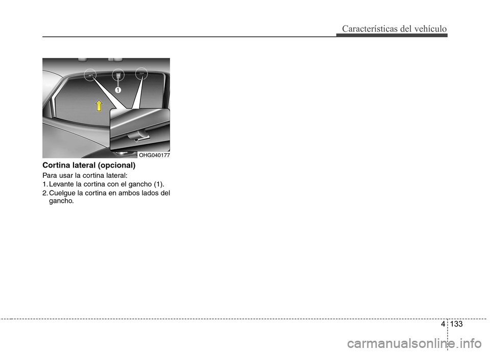 Hyundai Azera 2012 Manual del propietario (in Spanish) 4 133
Características del vehículo
Cortina lateral (opcional)
Para usar la cortina lateral:
1. Levante la cortina con el gancho (1).
2. Cuelgue la cortina en ambos lados delgancho.
OHG040177 Hyundai Azera 2012 Manual del propietario (in Spanish) 4 133
Características del vehículo
Cortina lateral (opcional)
Para usar la cortina lateral:
1. Levante la cortina con el gancho (1).
2. Cuelgue la cortina en ambos lados delgancho.
OHG040177