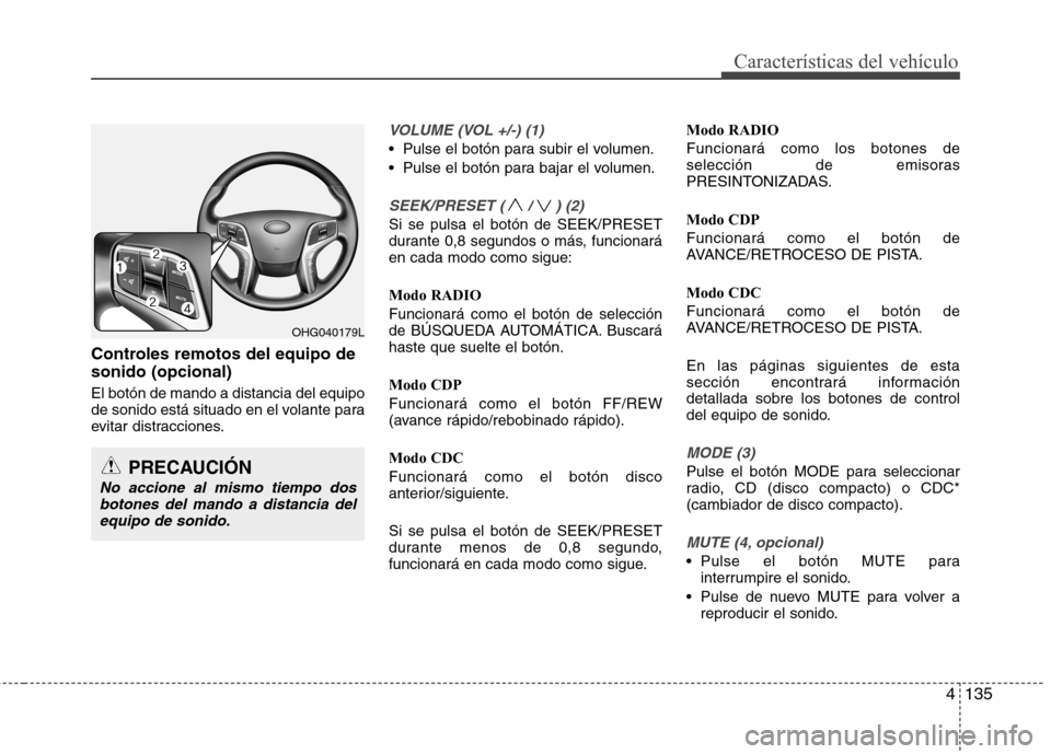 Hyundai Azera 2012  Manual del propietario (in Spanish) 4135
Características del vehículo
Controles remotos del equipo de sonido (opcional) El botón de mando a distancia del equipo 
de sonido está situado en el volante para
evitar distracciones.
VOLUME