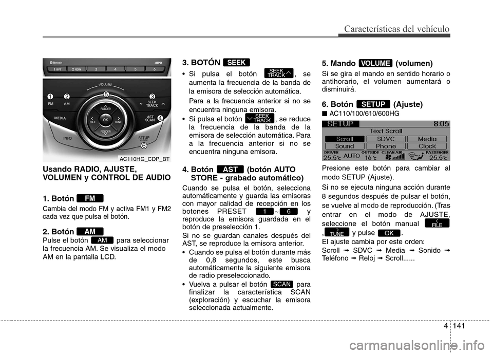 Hyundai Azera 2012  Manual del propietario (in Spanish) Usando RADIO, AJUSTE, 
VOLUMEN y CONTROL DE AUDIO 
1. Botón 
Cambia del modo FM y activa FM1 y FM2 
cada vez que pulsa el botón.
2. Botón  
Pulse el botón  para seleccionar
la frecuencia AM. Se vi