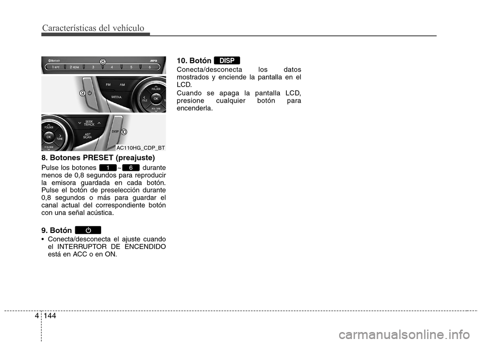 Hyundai Azera 2012 Manual del propietario (in Spanish) 144
4
Características del vehículo
8. Botones PRESET (preajuste)
Pulse los botones ~ durante
menos de 0,8 segundos para reproducir
la emisora guardada en cada botón.
Pulse el botón de preselecc Hyundai Azera 2012 Manual del propietario (in Spanish) 144
4
Características del vehículo
8. Botones PRESET (preajuste)
Pulse los botones ~ durante
menos de 0,8 segundos para reproducir
la emisora guardada en cada botón.
Pulse el botón de preselecc