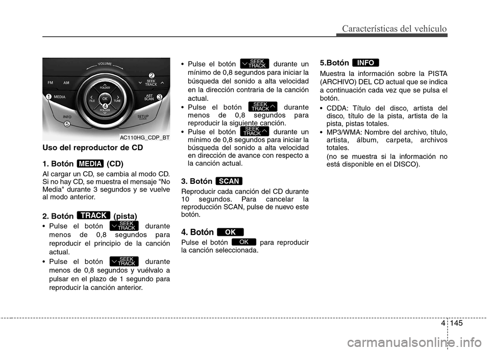 Hyundai Azera 2012 Manual del propietario (in Spanish) 4145
Características del vehículo
Uso del reproductor de CD
1. Botón (CD)
Al cargar un CD, se cambia al modo CD.
Si no hay CD, se muestra el mensaje "No
Media" durante 3 segundos y se vuelve
al Hyundai Azera 2012 Manual del propietario (in Spanish) 4145
Características del vehículo
Uso del reproductor de CD
1. Botón (CD)
Al cargar un CD, se cambia al modo CD.
Si no hay CD, se muestra el mensaje "No
Media" durante 3 segundos y se vuelve
al