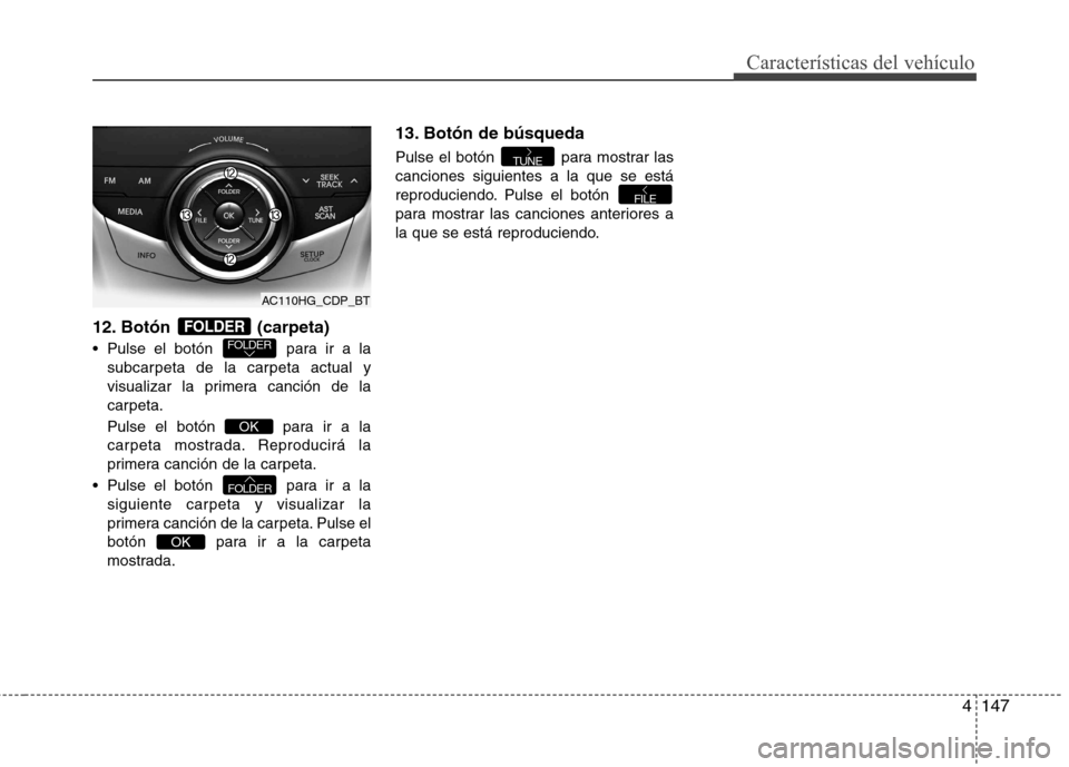 Hyundai Azera 2012 Manual del propietario (in Spanish) 4147
12. Botón (carpeta)
Pulse el botón para ir a la
subcarpeta de la carpeta actual y
visualizar la primera canción de la
carpeta.
Pulse el botón para ir a la
carpeta mostrada. Reproducir Hyundai Azera 2012 Manual del propietario (in Spanish) 4147
12. Botón (carpeta)
Pulse el botón para ir a la
subcarpeta de la carpeta actual y
visualizar la primera canción de la
carpeta.
Pulse el botón para ir a la
carpeta mostrada. Reproducir