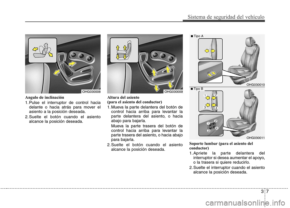 Hyundai Azera 2012  Manual del propietario (in Spanish) 37
Sistema de seguridad del vehículo
Angulo de inclinación 
1. Pulse el interruptor de control haciadelante o hacia atrás para mover el asiento a la posición deseada.
2. Suelte el botón cuando el