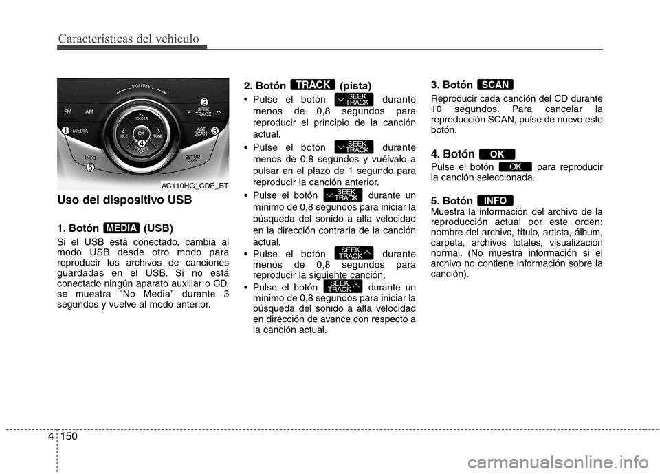 Hyundai Azera 2012 Manual del propietario (in Spanish) 150
4
Características del vehículo
Uso del dispositivo USB
1. Botón (USB)
Si el USB está conectado, cambia al
modo USB desde otro modo para
reproducir los archivos de canciones
guardadas en el Hyundai Azera 2012 Manual del propietario (in Spanish) 150
4
Características del vehículo
Uso del dispositivo USB
1. Botón (USB)
Si el USB está conectado, cambia al
modo USB desde otro modo para
reproducir los archivos de canciones
guardadas en el