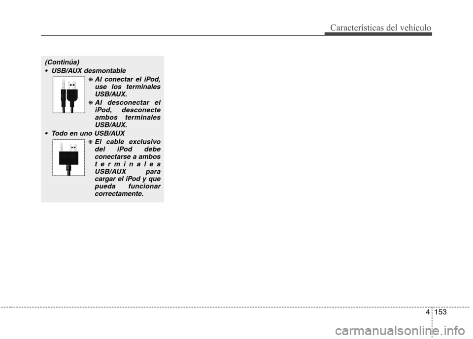 Hyundai Azera 2012 Manual del propietario (in Spanish) 4153
Características del vehículo
(Continúa) USB/AUX desmontable
❋ Al conectar el iPod,use los terminalesUSB/AUX.
❋ Al desconectar eliPod, desconecteambos terminales
USB/AUX.
Todo en uno USB/A Hyundai Azera 2012 Manual del propietario (in Spanish) 4153
Características del vehículo
(Continúa) USB/AUX desmontable
❋ Al conectar el iPod,use los terminalesUSB/AUX.
❋ Al desconectar eliPod, desconecteambos terminales
USB/AUX.
Todo en uno USB/A
