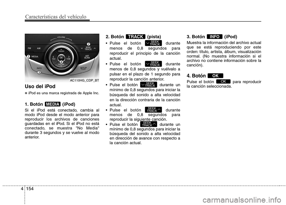 Hyundai Azera 2012 Manual del propietario (in Spanish) 154
4
Características del vehículo
Uso del iPod ❋ iPod es una marca registrada de Apple Inc.
1. Botón (iPod)
Si el iPod está conectado, cambia al
modo iPod desde el modo anterior para
reproduc Hyundai Azera 2012 Manual del propietario (in Spanish) 154
4
Características del vehículo
Uso del iPod ❋ iPod es una marca registrada de Apple Inc.
1. Botón (iPod)
Si el iPod está conectado, cambia al
modo iPod desde el modo anterior para
reproduc
