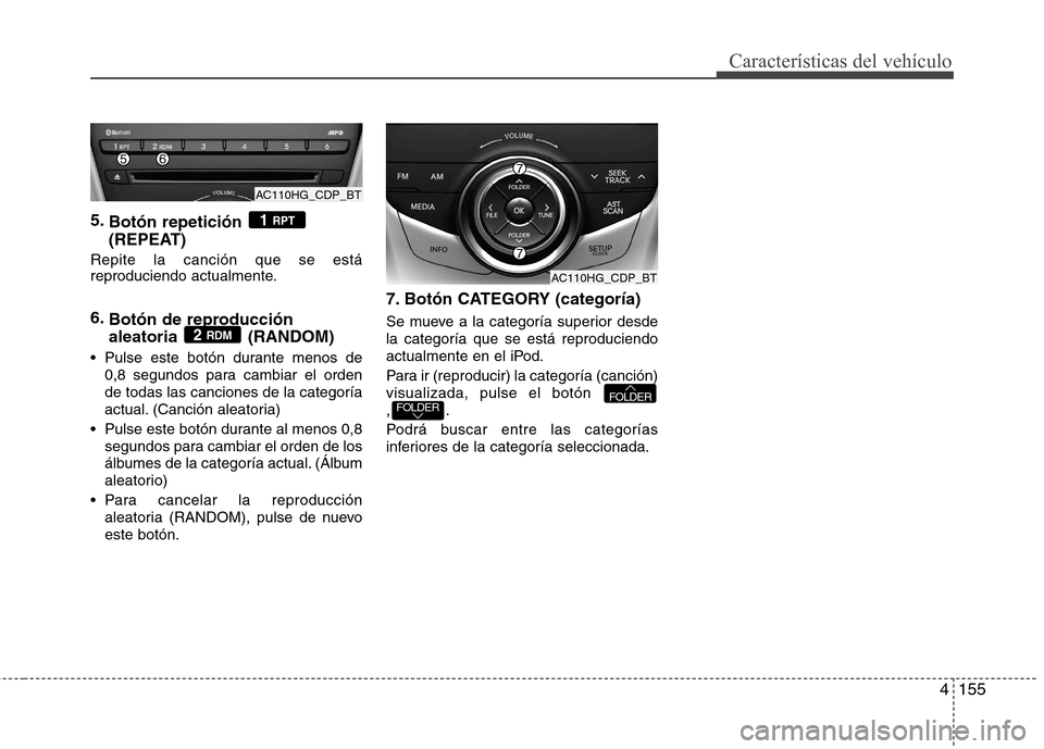 Hyundai Azera 2012 Manual del propietario (in Spanish) 4155
5.
Botón repetición
(REPEAT)
Repite la canción que se está
reproduciendo actualmente. 6. Botón de reproducción aleatoria (RANDOM)
Pulse este botón durante menos de 0,8 segundos para ca Hyundai Azera 2012 Manual del propietario (in Spanish) 4155
5.
Botón repetición
(REPEAT)
Repite la canción que se está
reproduciendo actualmente. 6. Botón de reproducción aleatoria (RANDOM)
Pulse este botón durante menos de 0,8 segundos para ca