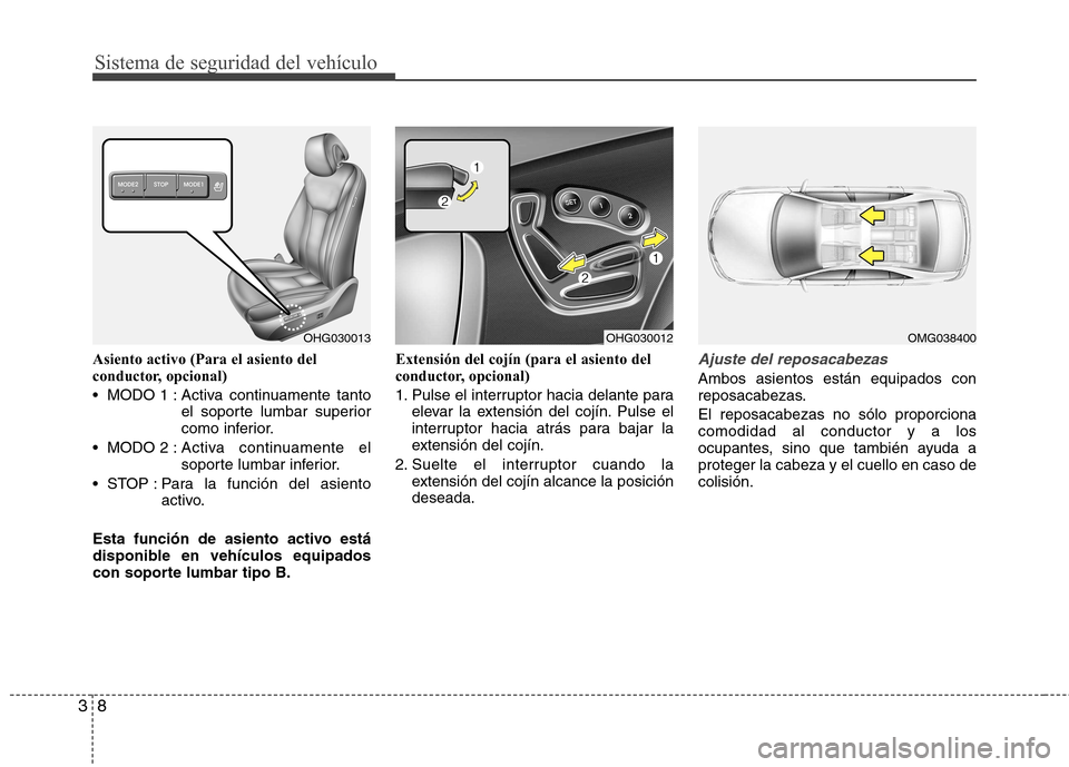 Hyundai Azera 2012  Manual del propietario (in Spanish) Sistema de seguridad del vehículo
8
3
Asiento activo (Para el asiento del 
conductor, opcional)  
 MODO 1 : Activa  continuamente  tanto
el soporte lumbar superior 
como inferior.
 MODO 2 : Activa co
