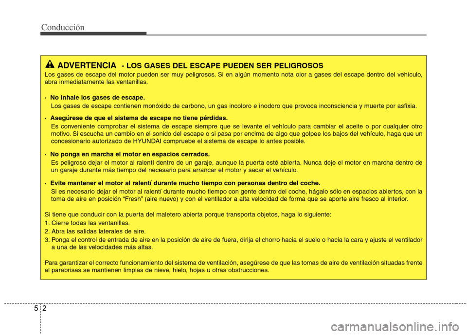 Hyundai Azera 2012 Manual del propietario (in Spanish) Conducción
2
5
ADVERTENCIA - LOS GASES DEL ESCAPE PUEDEN SER PELIGROSOS
Los gases de escape del motor pueden ser muy peligrosos. Si en algún momento nota olor a gases del escape dentro del vehículo Hyundai Azera 2012 Manual del propietario (in Spanish) Conducción
2
5
ADVERTENCIA - LOS GASES DEL ESCAPE PUEDEN SER PELIGROSOS
Los gases de escape del motor pueden ser muy peligrosos. Si en algún momento nota olor a gases del escape dentro del vehículo