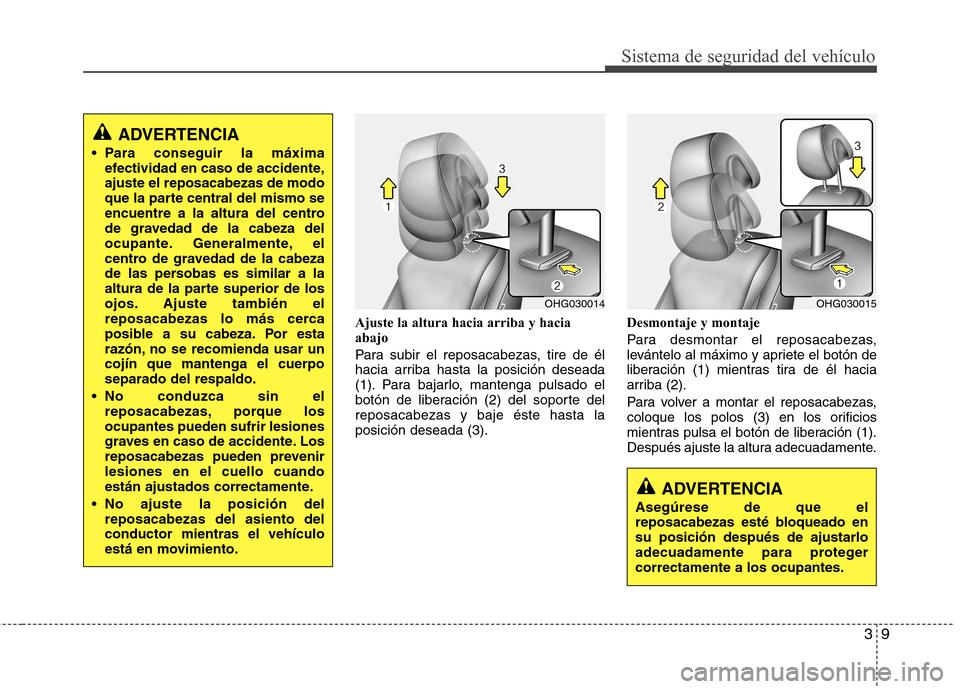 Hyundai Azera 2012 Manual del propietario (in Spanish) 39
Sistema de seguridad del vehículo
Ajuste la altura hacia arriba y hacia abajo
Para subir el reposacabezas, tire de él
hacia arriba hasta la posición deseada
(1). Para bajarlo, mantenga pulsado Hyundai Azera 2012 Manual del propietario (in Spanish) 39
Sistema de seguridad del vehículo
Ajuste la altura hacia arriba y hacia abajo
Para subir el reposacabezas, tire de él
hacia arriba hasta la posición deseada
(1). Para bajarlo, mantenga pulsado