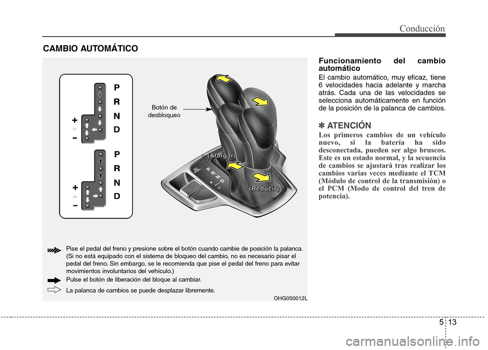 Hyundai Azera 2012 Manual del propietario (in Spanish) 513
Conducción
Funcionamiento del cambio automático
El cambio automático, muy eficaz, tiene
6 velocidades hacia adelante y marcha
atrás. Cada una de las velocidades seselecciona automáticamente Hyundai Azera 2012 Manual del propietario (in Spanish) 513
Conducción
Funcionamiento del cambio automático
El cambio automático, muy eficaz, tiene
6 velocidades hacia adelante y marcha
atrás. Cada una de las velocidades seselecciona automáticamente